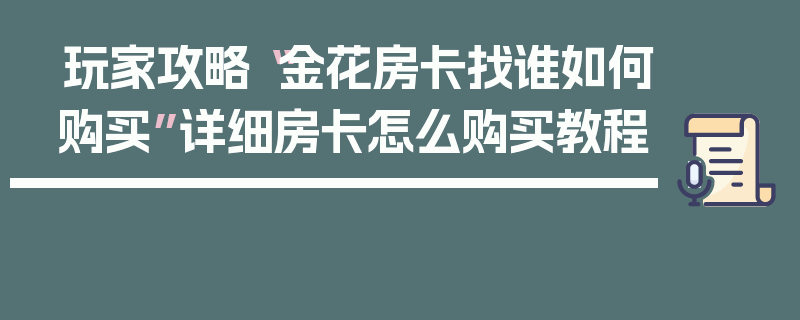 玩家攻略“金花房卡找谁如何购买”详细房卡怎么购买教程