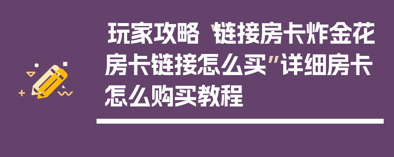 玩家攻略“链接房卡炸金花房卡链接怎么买”详细房卡怎么购买教程