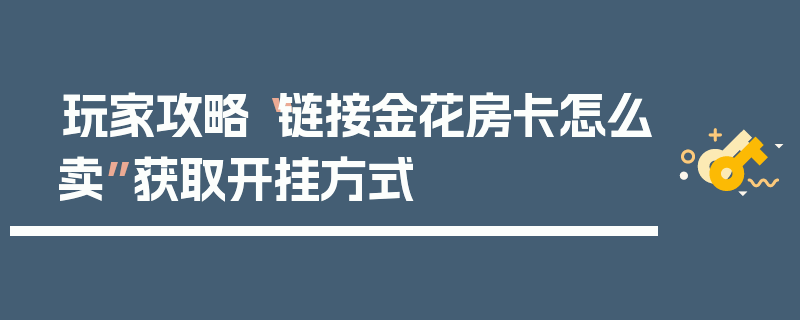 玩家攻略“链接金花房卡怎么卖”获取开挂方式