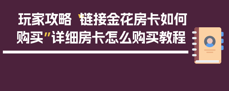 玩家攻略“链接金花房卡如何购买”详细房卡怎么购买教程