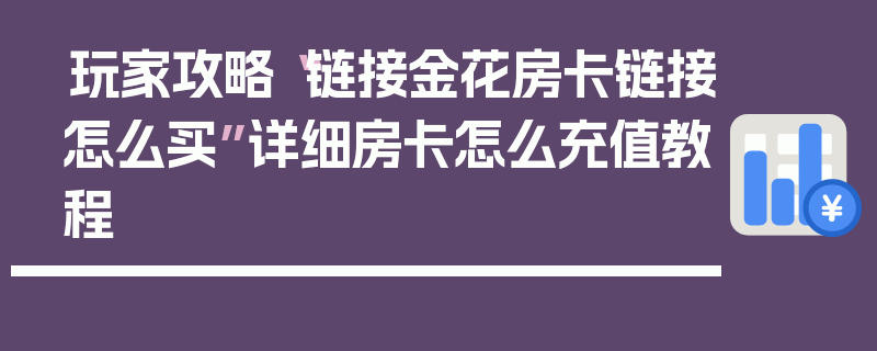 玩家攻略“链接金花房卡链接怎么买”详细房卡怎么充值教程
