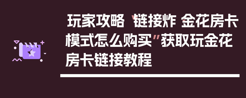 玩家攻略“链接炸·金花房卡模式怎么购买”获取玩金花房卡链接教程