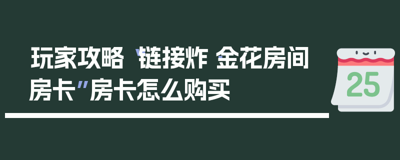 玩家攻略“链接炸·金花房间房卡”房卡怎么购买