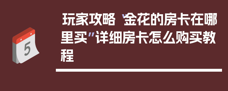 玩家攻略“金花的房卡在哪里买”详细房卡怎么购买教程