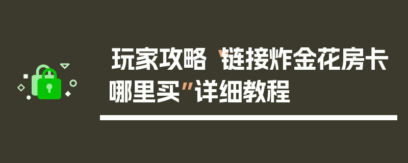 玩家攻略“链接炸金花房卡哪里买”详细教程