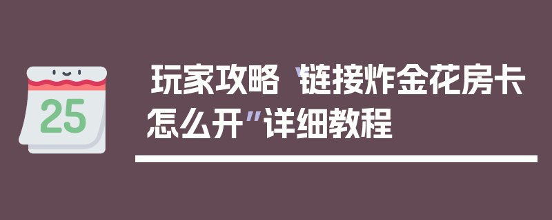 玩家攻略“链接炸金花房卡怎么开”详细教程