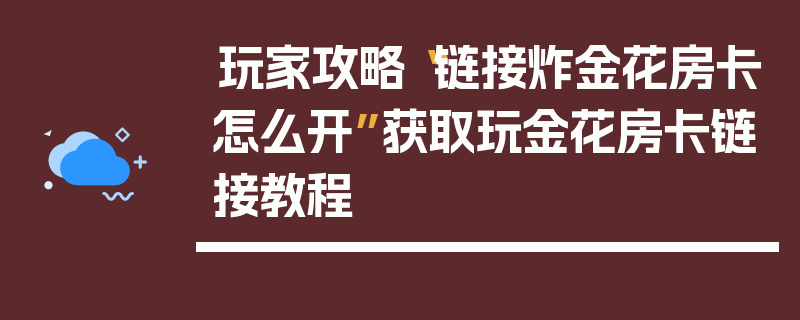 玩家攻略“链接炸金花房卡怎么开”获取玩金花房卡链接教程