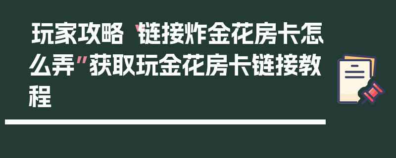 玩家攻略“链接炸金花房卡怎么弄”获取玩金花房卡链接教程
