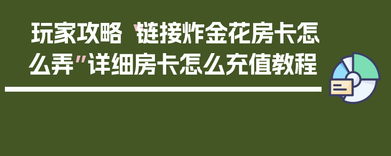 玩家攻略“链接炸金花房卡怎么弄”详细房卡怎么充值教程