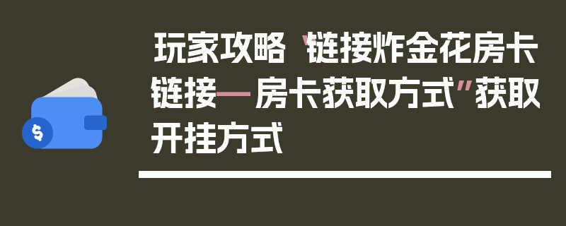 玩家攻略“链接炸金花房卡链接—房卡获取方式”获取开挂方式