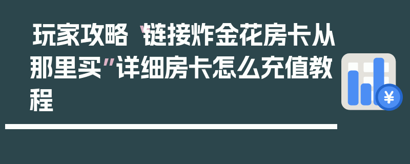 玩家攻略“链接炸金花房卡从那里买”详细房卡怎么充值教程