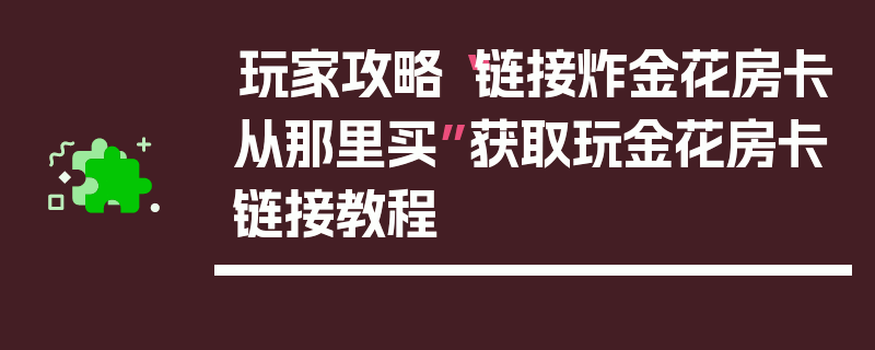 玩家攻略“链接炸金花房卡从那里买”获取玩金花房卡链接教程
