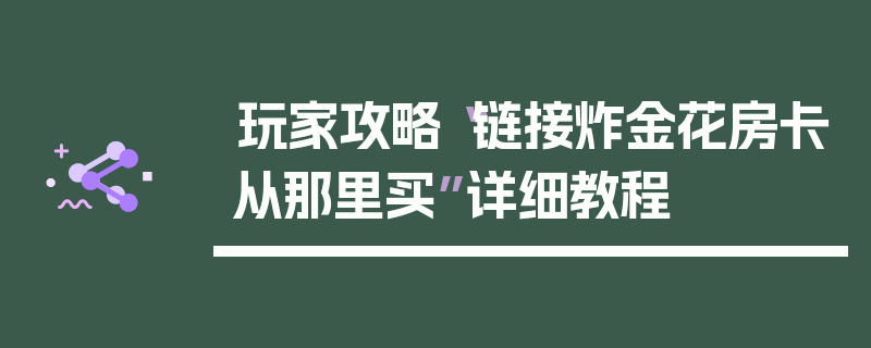 玩家攻略“链接炸金花房卡从那里买”详细教程