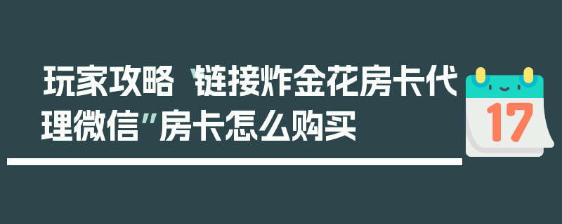 玩家攻略“链接炸金花房卡代理微信”房卡怎么购买