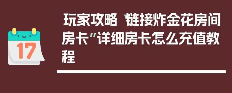 玩家攻略“链接炸金花房间房卡”详细房卡怎么充值教程