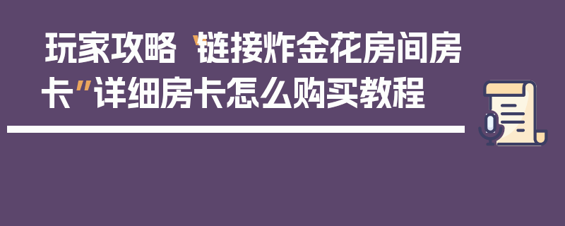玩家攻略“链接炸金花房间房卡”详细房卡怎么购买教程