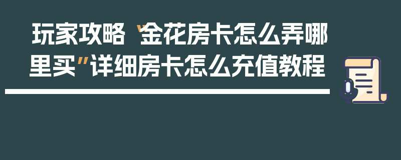 玩家攻略“金花房卡怎么弄哪里买”详细房卡怎么充值教程