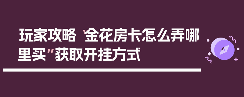 玩家攻略“金花房卡怎么弄哪里买”获取开挂方式