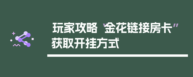 玩家攻略“金花链接房卡”获取开挂方式