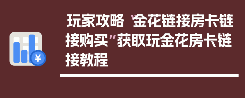 玩家攻略“金花链接房卡链接购买”获取玩金花房卡链接教程
