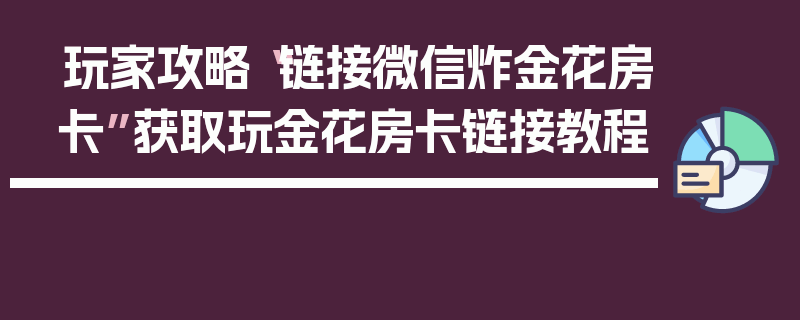 玩家攻略“链接微信炸金花房卡”获取玩金花房卡链接教程