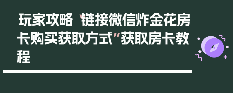 玩家攻略“链接微信炸金花房卡购买获取方式”获取房卡教程