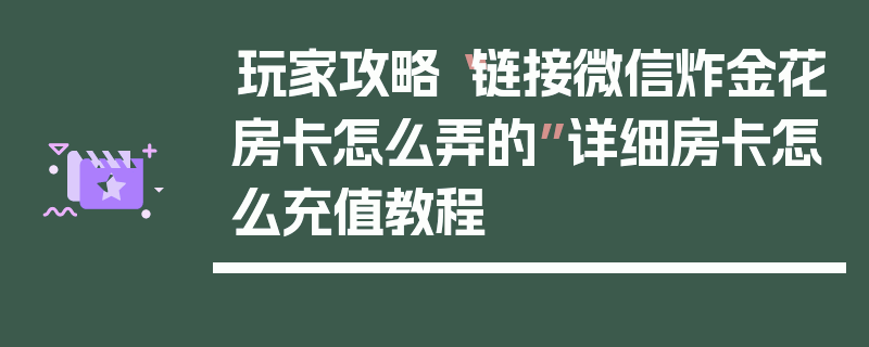 玩家攻略“链接微信炸金花房卡怎么弄的”详细房卡怎么充值教程