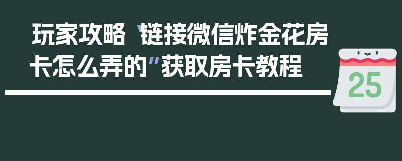 玩家攻略“链接微信炸金花房卡怎么弄的”获取房卡教程