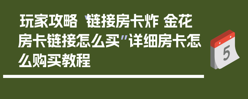 玩家攻略“链接房卡炸·金花房卡链接怎么买”详细房卡怎么购买教程