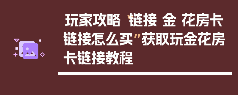 玩家攻略“链接 金 花房卡链接怎么买”获取玩金花房卡链接教程