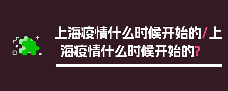 上海疫情什么时候开始的/上海疫情什么时候开始的?