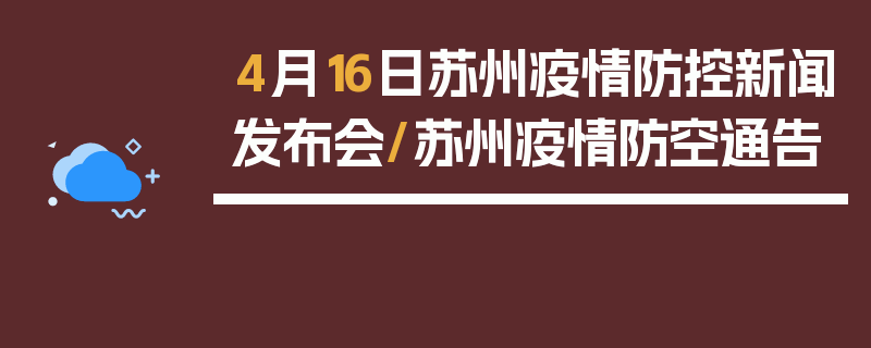 4月16日苏州疫情防控新闻发布会/苏州疫情防空通告