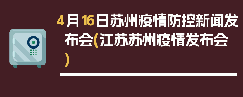 4月16日苏州疫情防控新闻发布会(江苏苏州疫情发布会)