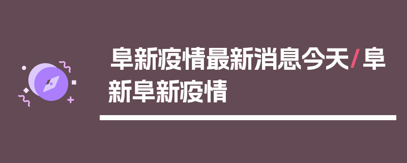阜新疫情最新消息今天/阜新阜新疫情