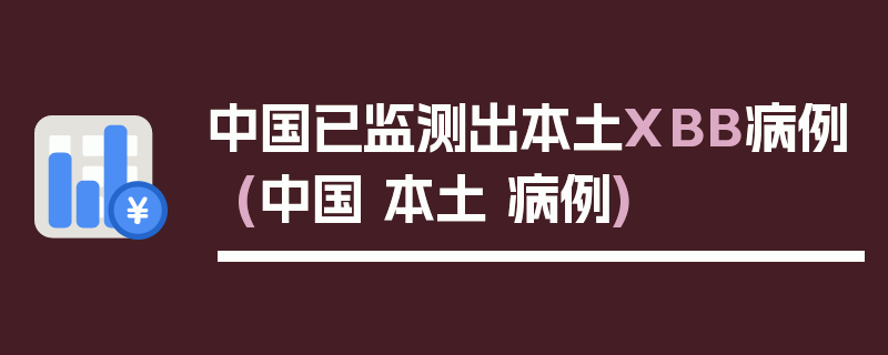 中国已监测出本土XBB病例(中国 本土 病例)