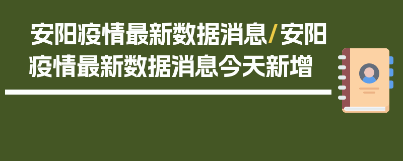 安阳疫情最新数据消息/安阳疫情最新数据消息今天新增