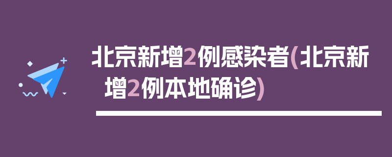 北京新增2例感染者(北京新增2例本地确诊)