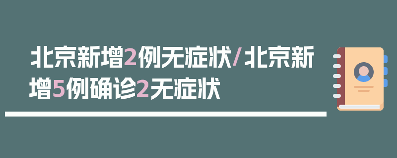 北京新增2例无症状/北京新增5例确诊2无症状