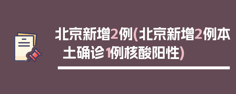 北京新增2例(北京新增2例本土确诊1例核酸阳性)