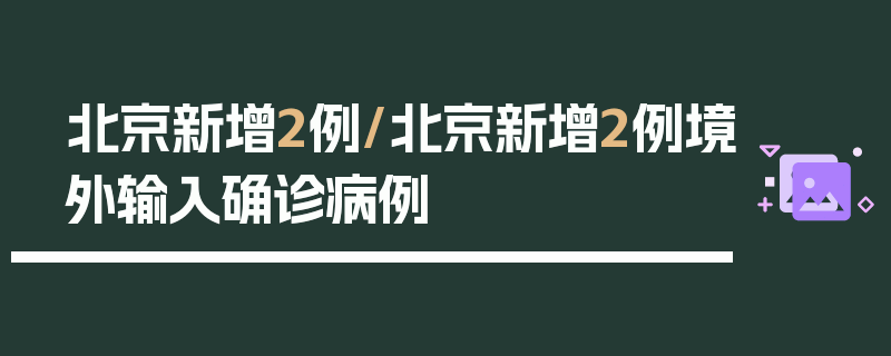 北京新增2例/北京新增2例境外输入确诊病例