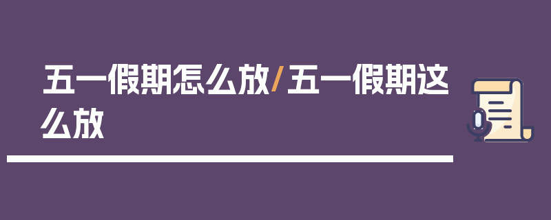 五一假期怎么放/五一假期这么放