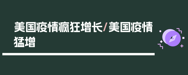 美国疫情疯狂增长/美国疫情猛增