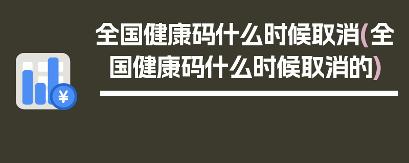全国健康码什么时候取消(全国健康码什么时候取消的)