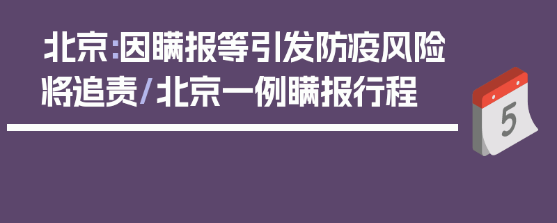 北京:因瞒报等引发防疫风险将追责/北京一例瞒报行程