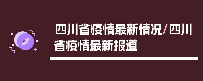 四川省疫情最新情况/四川省疫情最新报道