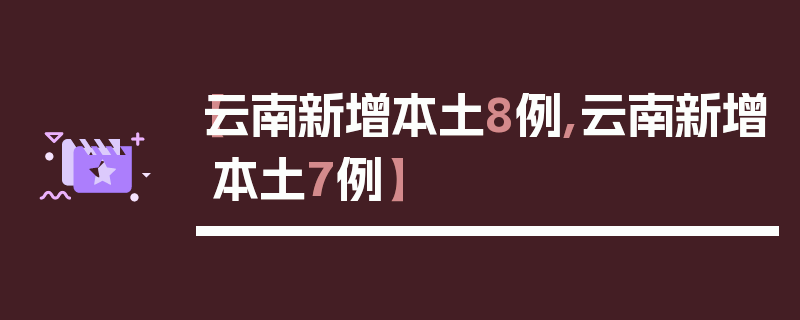 【云南新增本土8例,云南新增本土7例】