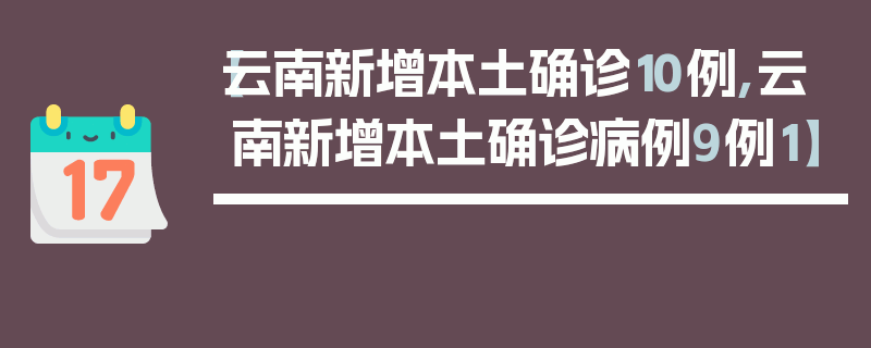 【云南新增本土确诊10例,云南新增本土确诊病例9例1】