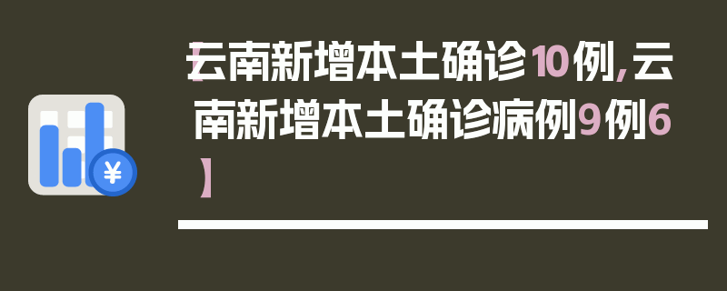 【云南新增本土确诊10例,云南新增本土确诊病例9例6】
