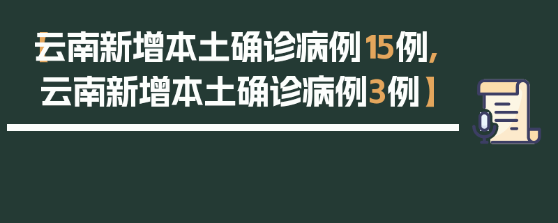 【云南新增本土确诊病例15例,云南新增本土确诊病例3例】
