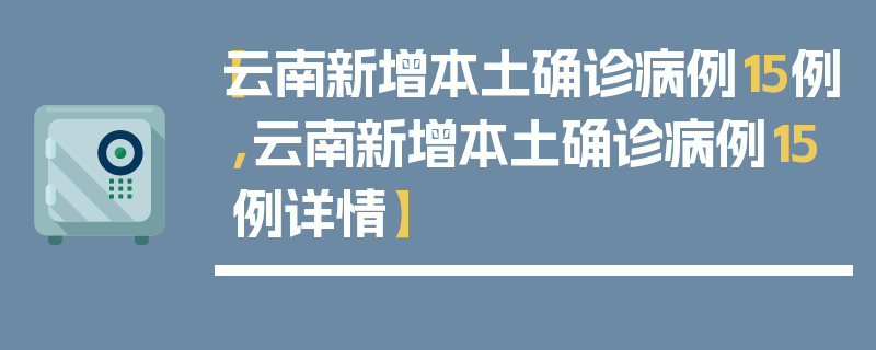 【云南新增本土确诊病例15例,云南新增本土确诊病例15例详情】